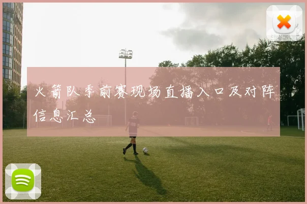 火箭队季前赛现场直播入口及对阵信息汇总