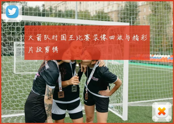 火箭队对国王比赛录像回放与精彩片段剪辑