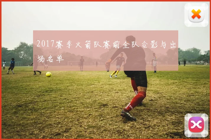 2017赛季火箭队赛前全队合影与出场名单