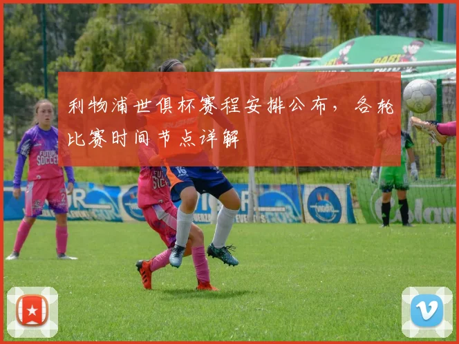 利物浦世俱杯赛程安排公布，各轮比赛时间节点详解