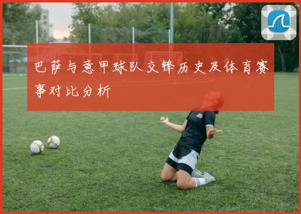 巴萨与意甲球队交锋历史及体育赛事对比分析