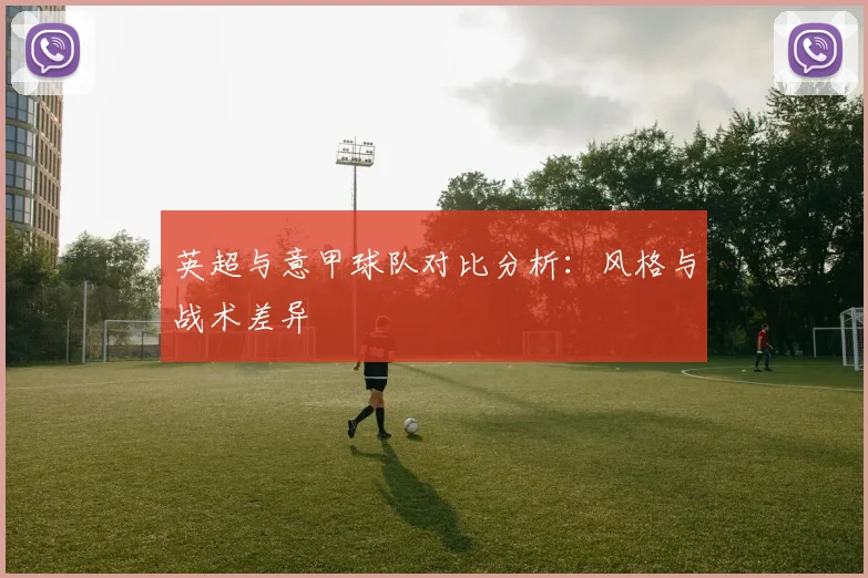 英超与意甲球队对比分析：风格与战术差异