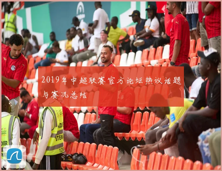 2019年中超联赛官方论坛热议话题与赛况总结