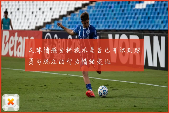 足球情感分析技术是否已可识别球员与观众的行为情绪变化