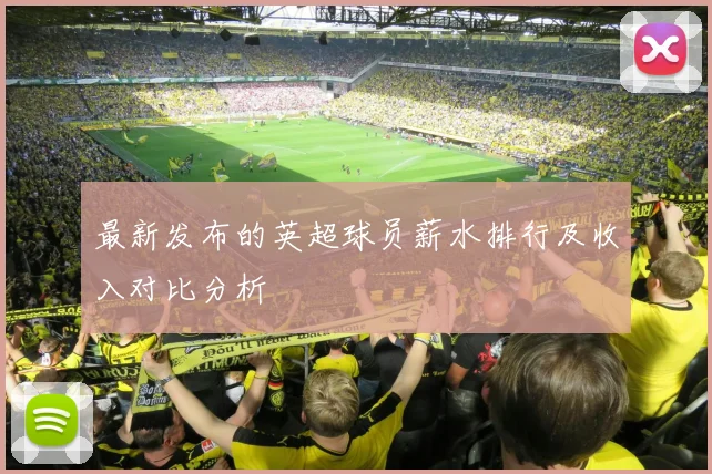 最新发布的英超球员薪水排行及收入对比分析