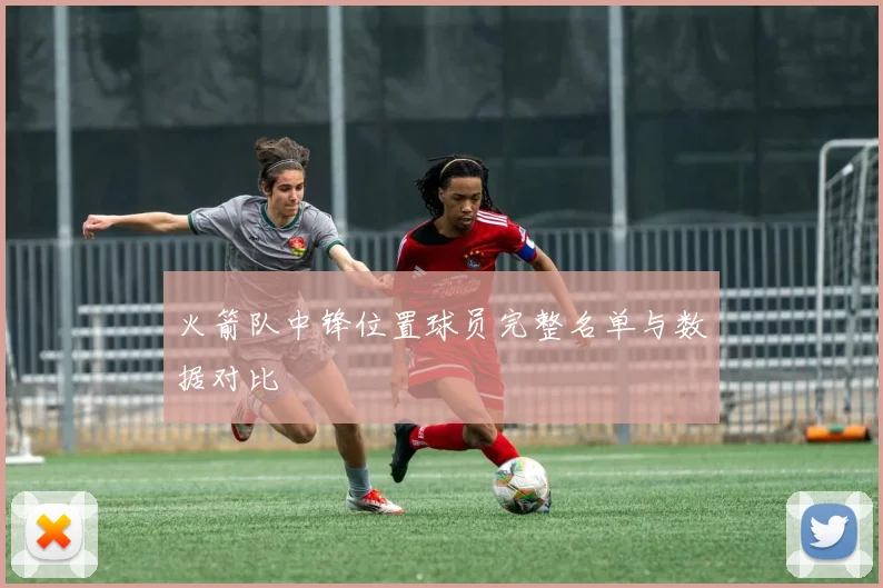 火箭队中锋位置球员完整名单与数据对比